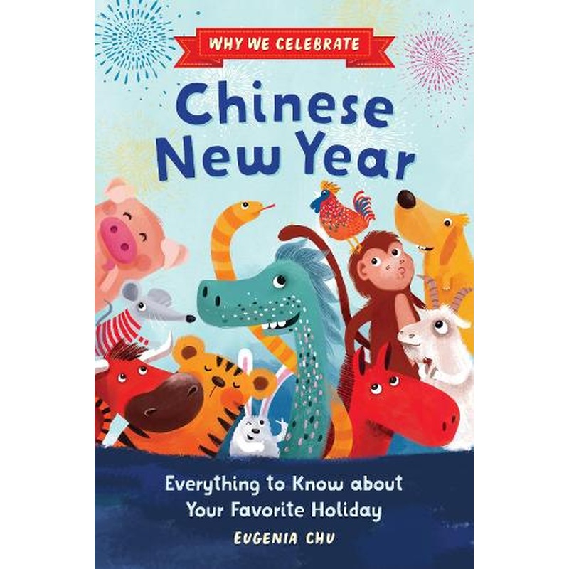 Why We Celebrate Chinese New Year: Everything to Know about Your Favorite Holiday