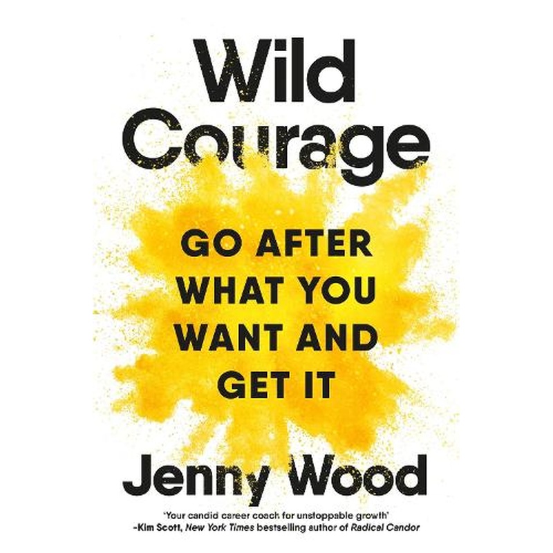 Wild Courage: Go After What You Want and Get It
