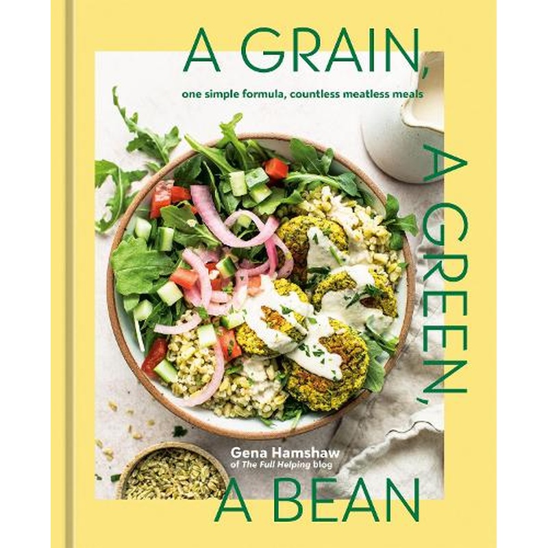 A Grain, a Green, a Bean: One Simple Formula, Countless Meatless Meals [A Plant-Based Cookbook]