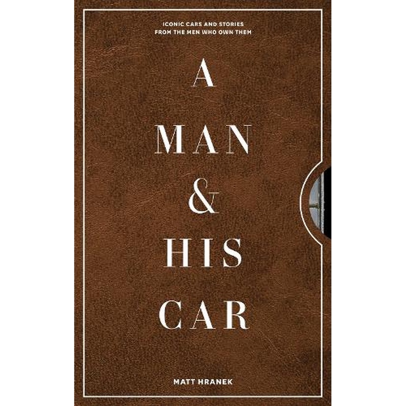 A Man & His Car: Iconic Cars and Stories from the Men Who Love Them