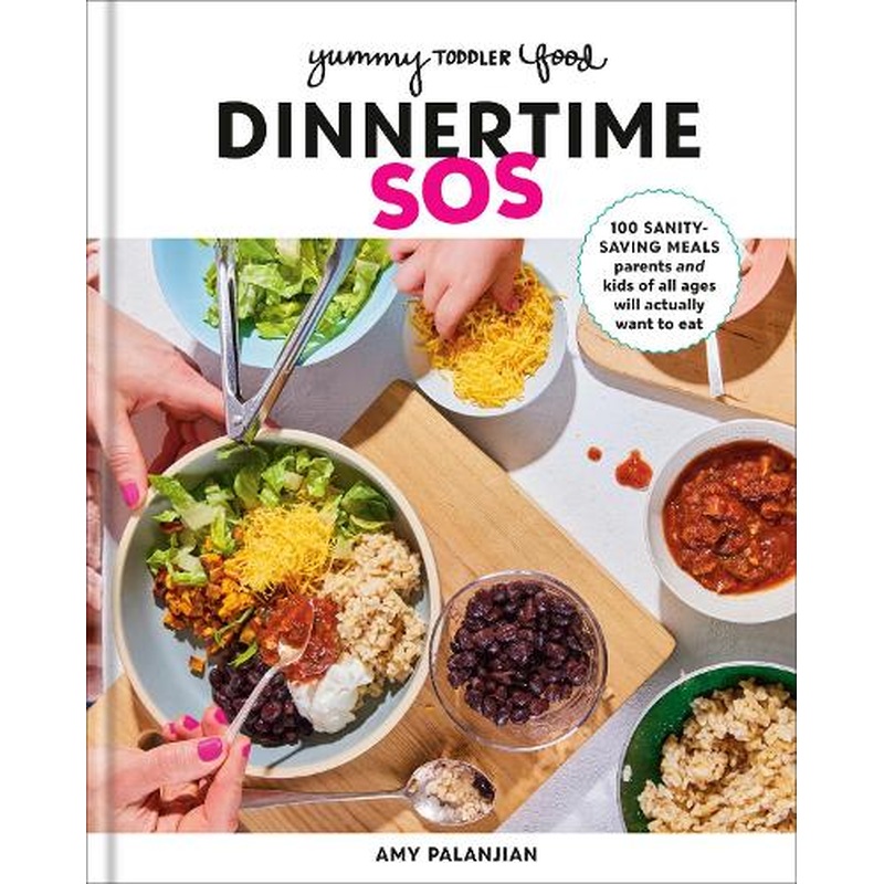 Yummy Toddler Food: Dinnertime SOS: 100 Sanity-Saving Meals Parents and Kids of All Ages Will Actually Want to Eat: A Cookbook