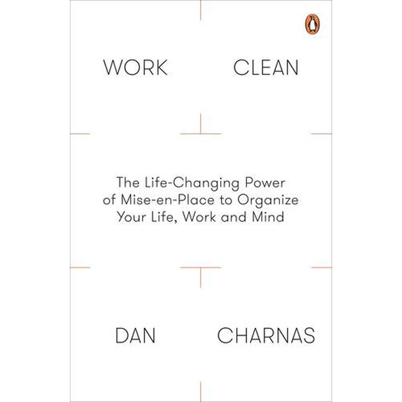 Work Clean: The Life-Changing Power of Mise-En-Place to Organize Your Life, Work and Mind
