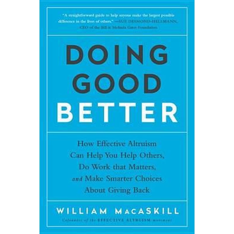 Doing Good Better: How Effective Altruism Can Help You Help Others, Do Work That Matters, and Make Smarter Choices About Giving Back