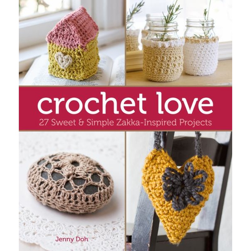 Crochet Love: 27 Sweet & Simple Zakka-Inspired Projects