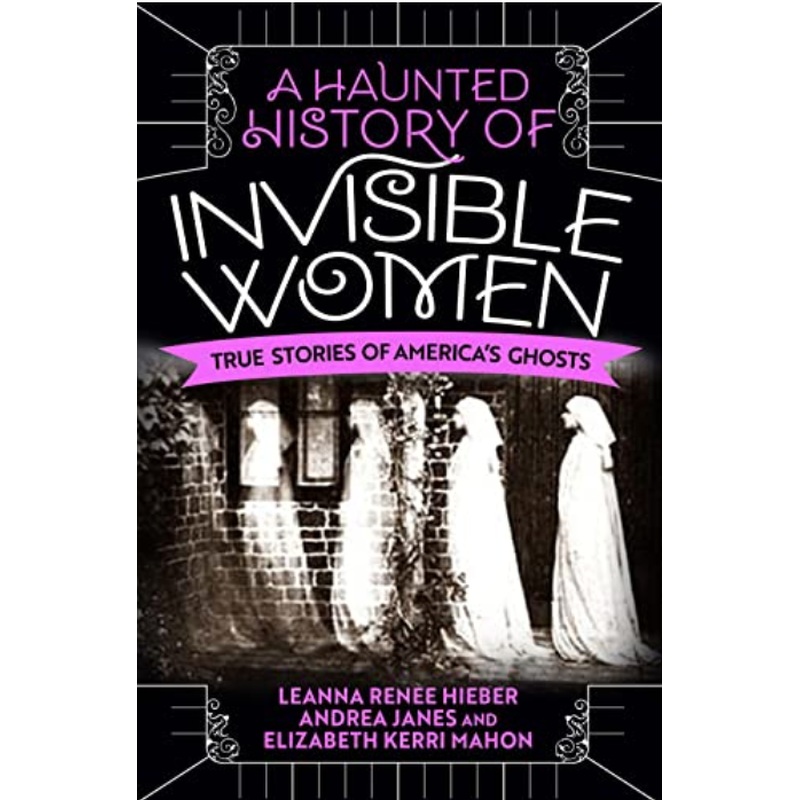A Haunted History of Invisible Women: True Stories of America's Ghosts