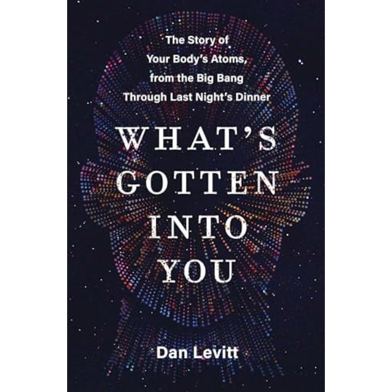 What's Gotten Into You: The Story of Your Body's Atoms, From the Big Bang Through Last Night's Dinner