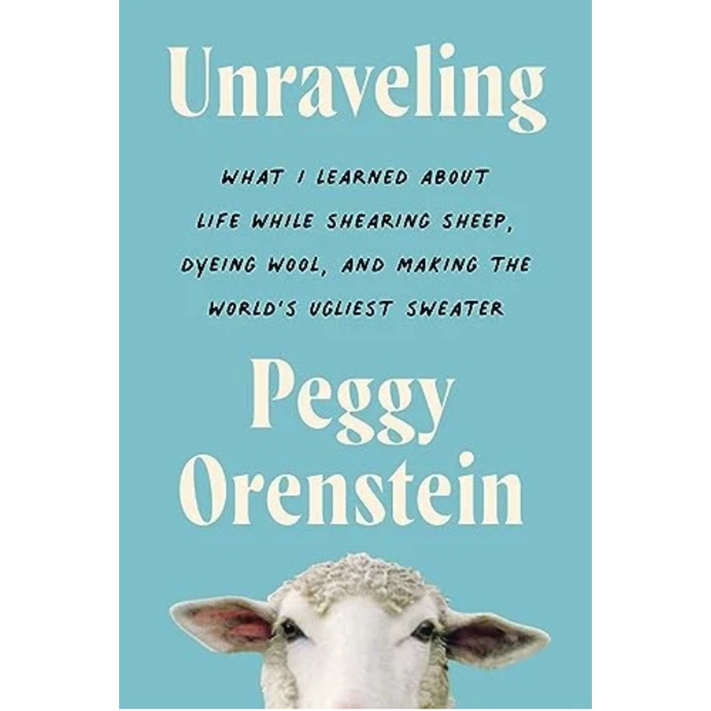 Unraveling: What I Learned About Life While Shearing Sheep, Dyeing Wool, and Making the World's Ugliest Sweater