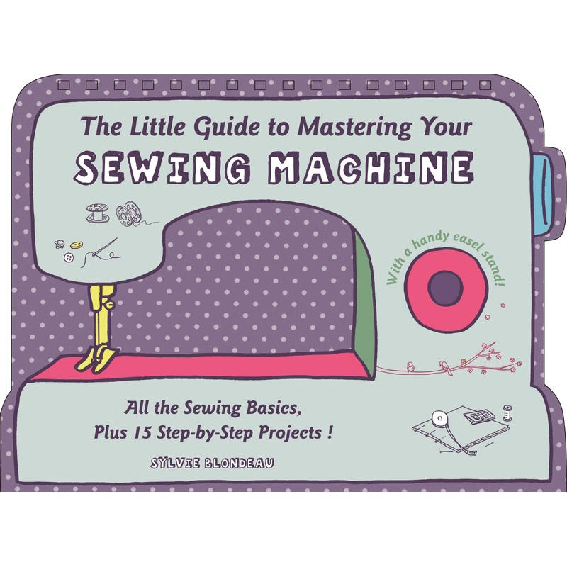 The Little Guide to Mastering Your Sewing Machine