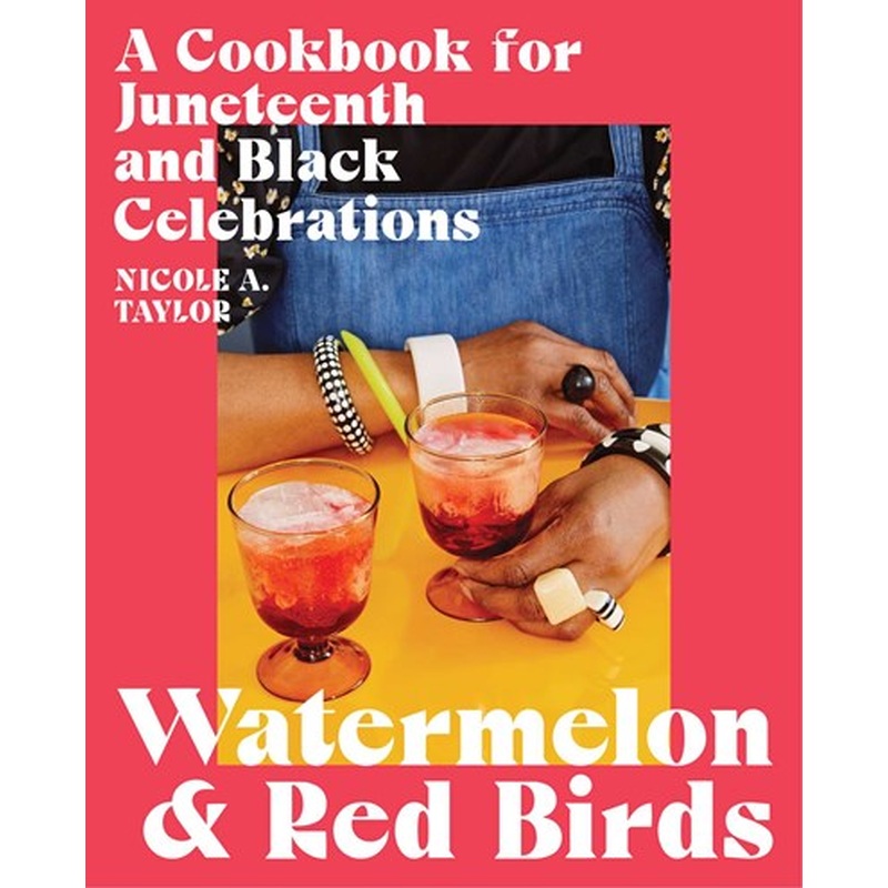 Watermelon and Red Birds : A Cookbook for Juneteenth and Black Celebrations