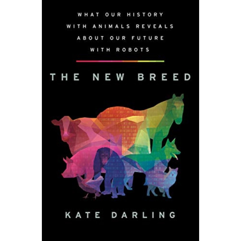 The New Breed: What Our History With Animals Reveals About Our Future With Robots (R)