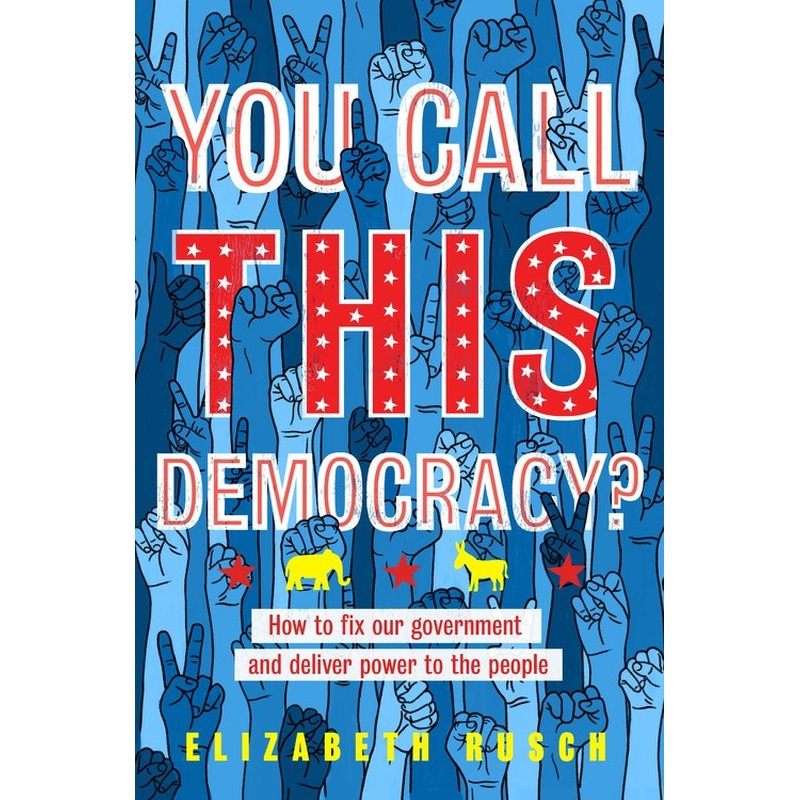 You Call This Democracy?: How to Fix Our Government and Deliver Power to the People