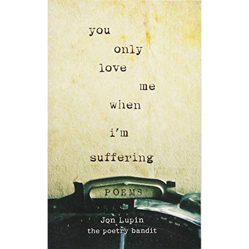 You Only Love Me When I'm Suffering: Poems